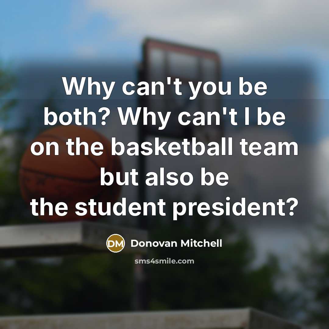 “Why can't you be both? Why can't I be on the basketball team but also be the student president?” quote by Donovan Mitchell