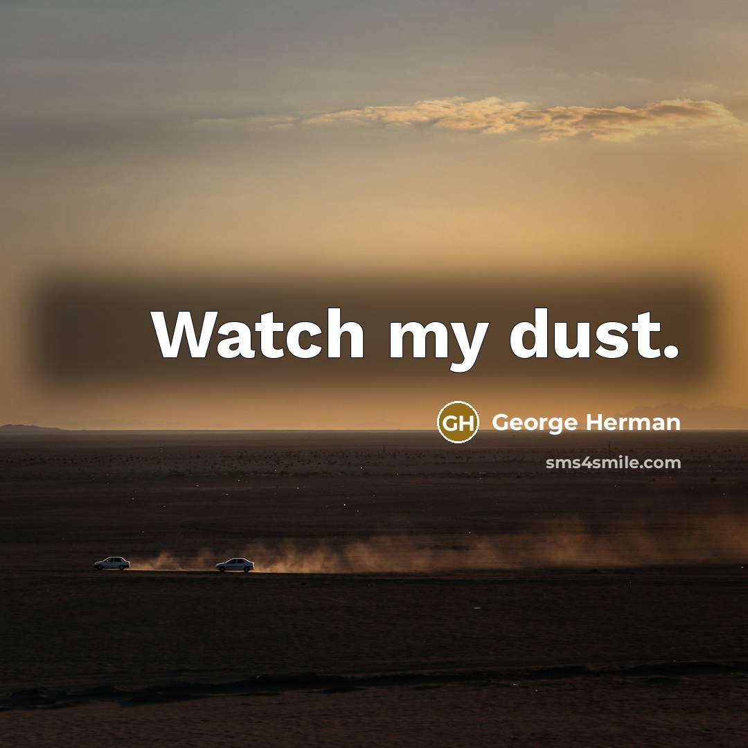 “Watch my dust.” quote by George Herman