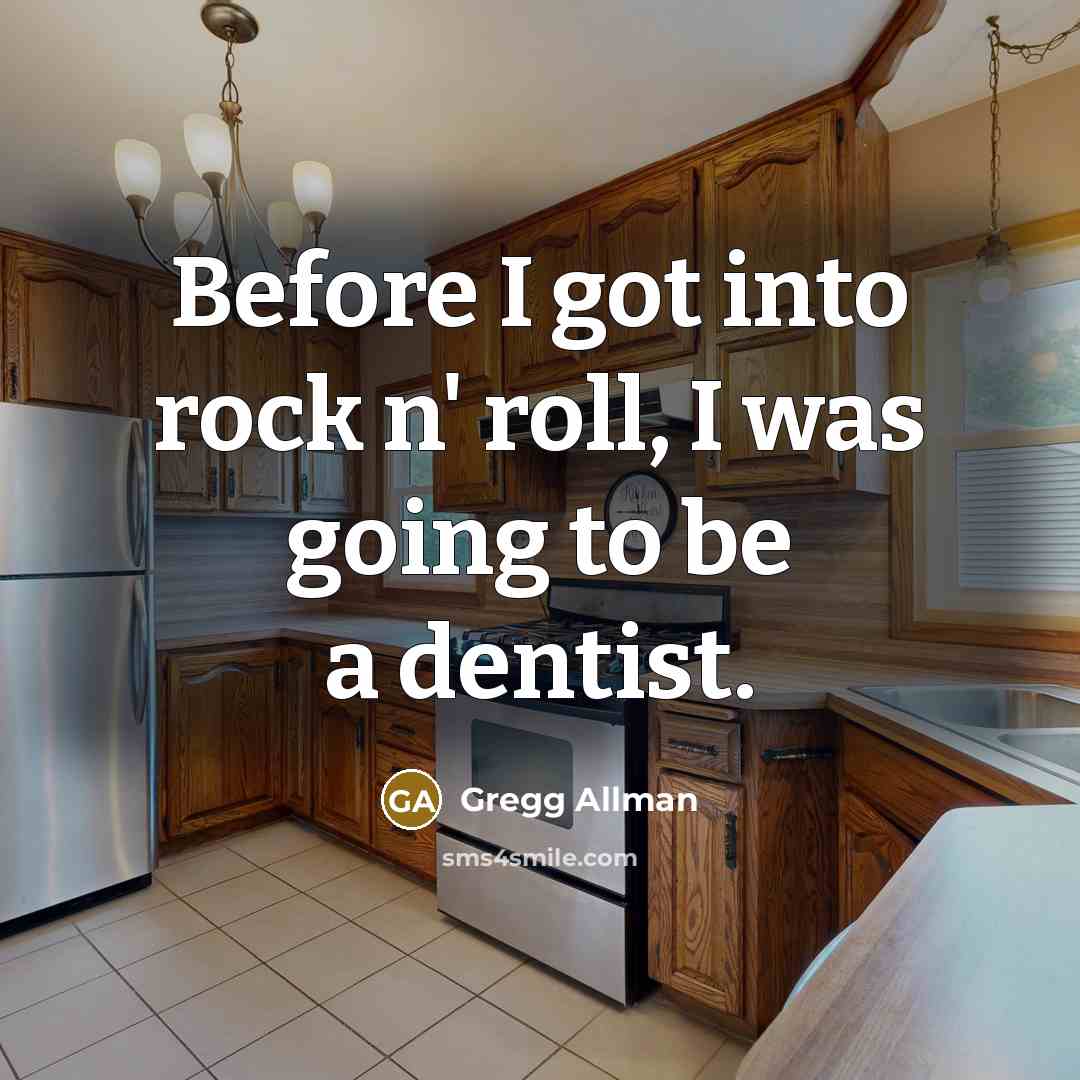“Before I got into rock n' roll, I was going to be a dentist.” quote by Gregg Allman
