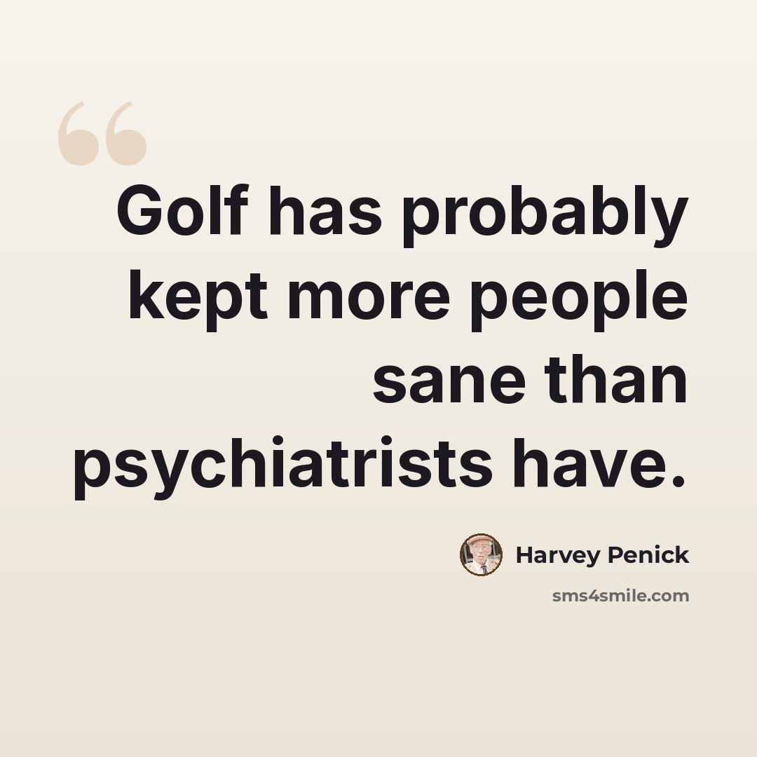 “Golf has probably kept more people sane than psychiatrists have.” quote by Harvey Penick