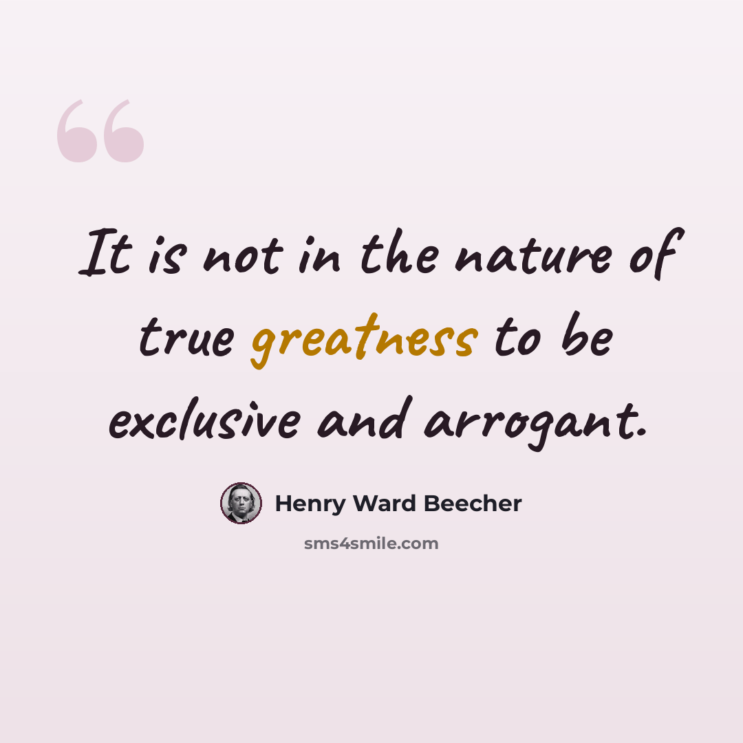 “It is not in the nature of true greatness to be exclusive and arrogant.” quote by Henry Ward Beecher