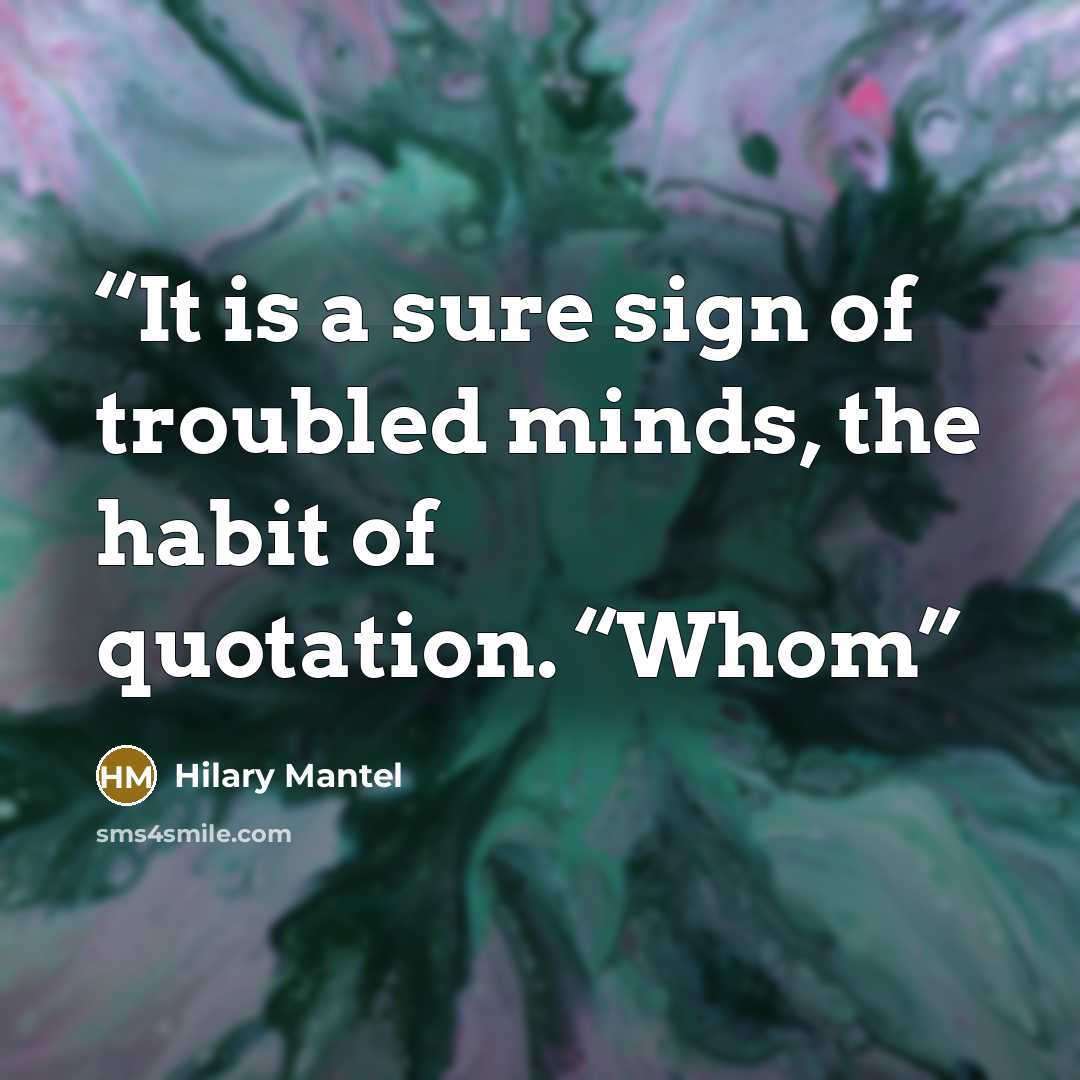 “It is a sure sign of troubled minds, the habit of quotation. “Whom” quote by Hilary Mantel