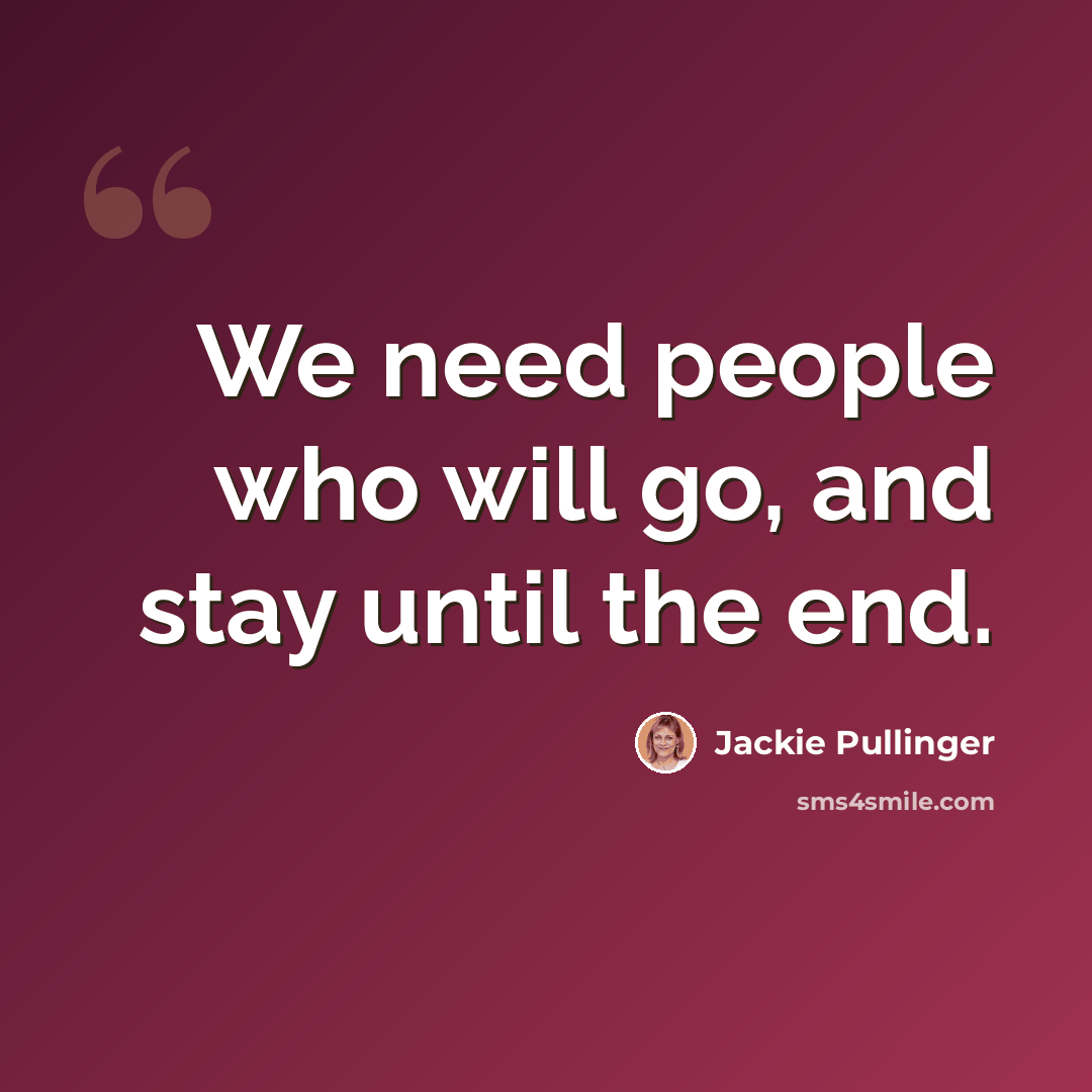 “We need people who will go, and stay until the end.” quote by Jackie Pullinger