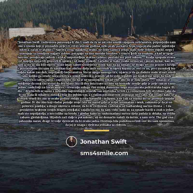 “Jonathan Swift: Guliverova putovanja ll. dio U nadi da ću se još više umiliti njegovu veličanstvu, pripovjedio sam mu o izumu koji je pronađen prije tri-četiri stotine godina: neki prah, pa kad u hrpu toga praha padne najsitnija iskrica, začas će planuti... Najveća zrna, ispaljena ovako, ne nište…” quote by Jonathan Swift