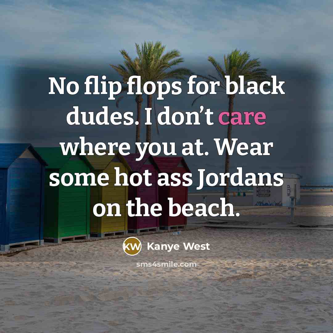 “No flip flops for black dudes. I don’t care where you at. Wear some hot ass Jordans on the beach.” quote by Kanye West