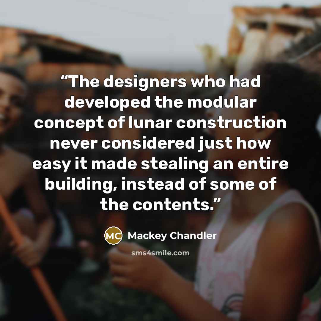 “The designers who had developed the modular concept of lunar construction never considered just how easy it made stealing an entire building, instead of some of the contents.” quote by Mackey Chandler