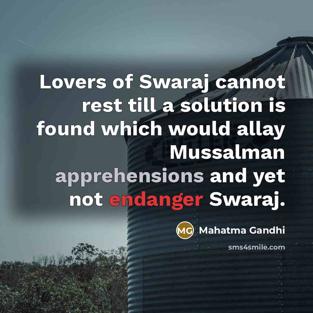 “Lovers of Swaraj cannot rest till a solution is found which would allay Mussalman apprehensions and yet not endanger Swaraj.” quote by Mahatma Gandhi