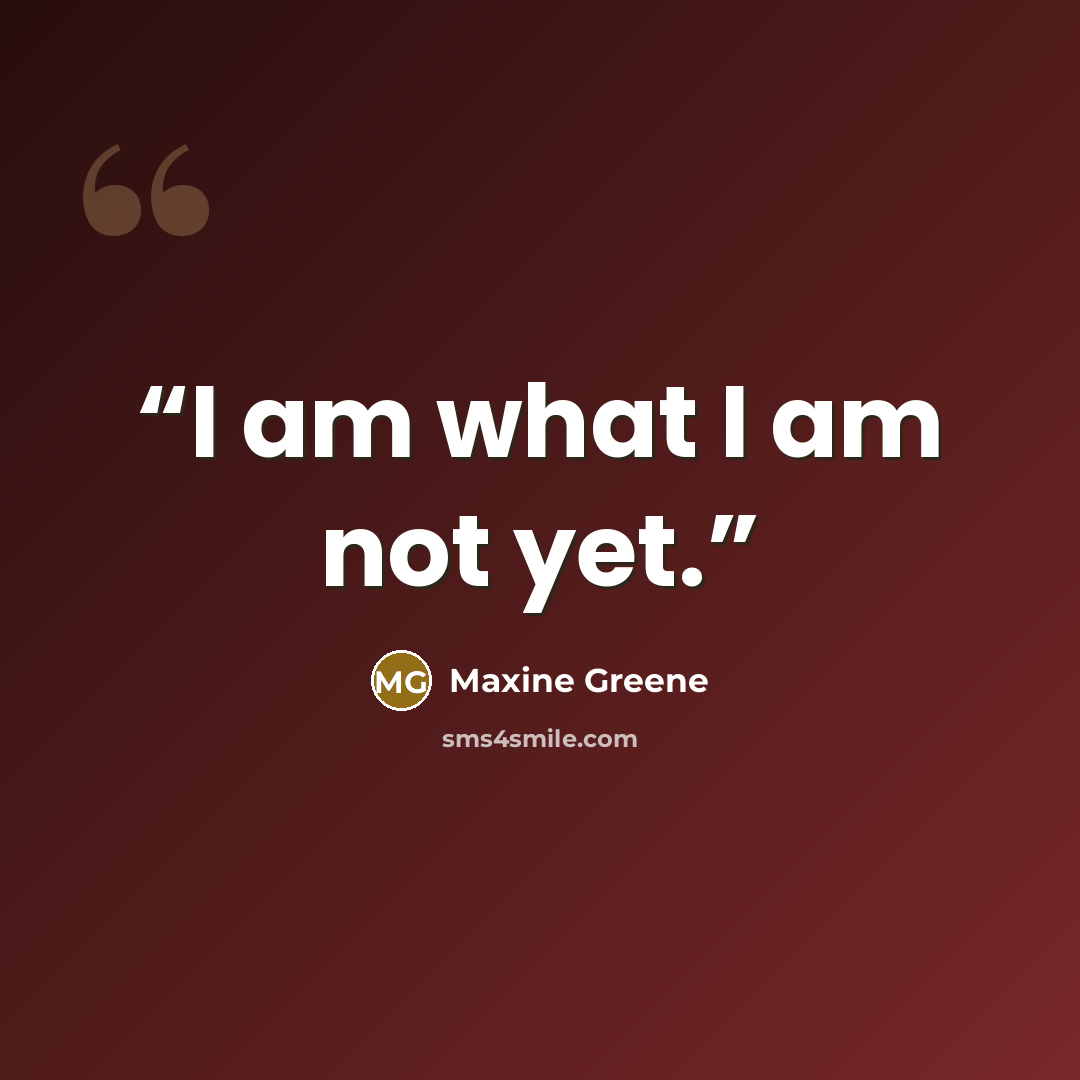 “I am what I am not yet.” quote by Maxine Greene