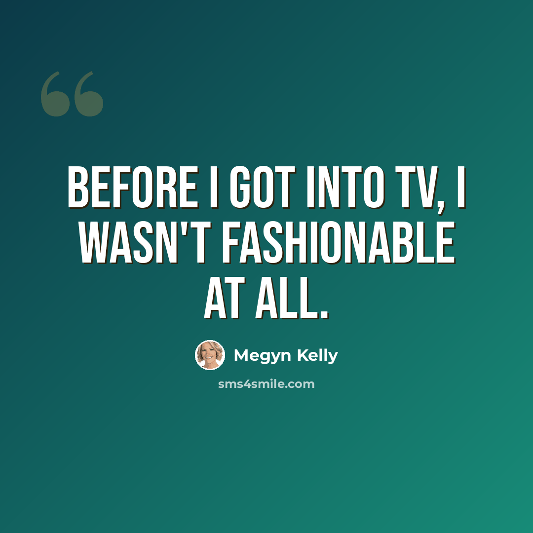 “Before I got into TV, I wasn't fashionable at all.” quote by Megyn Kelly