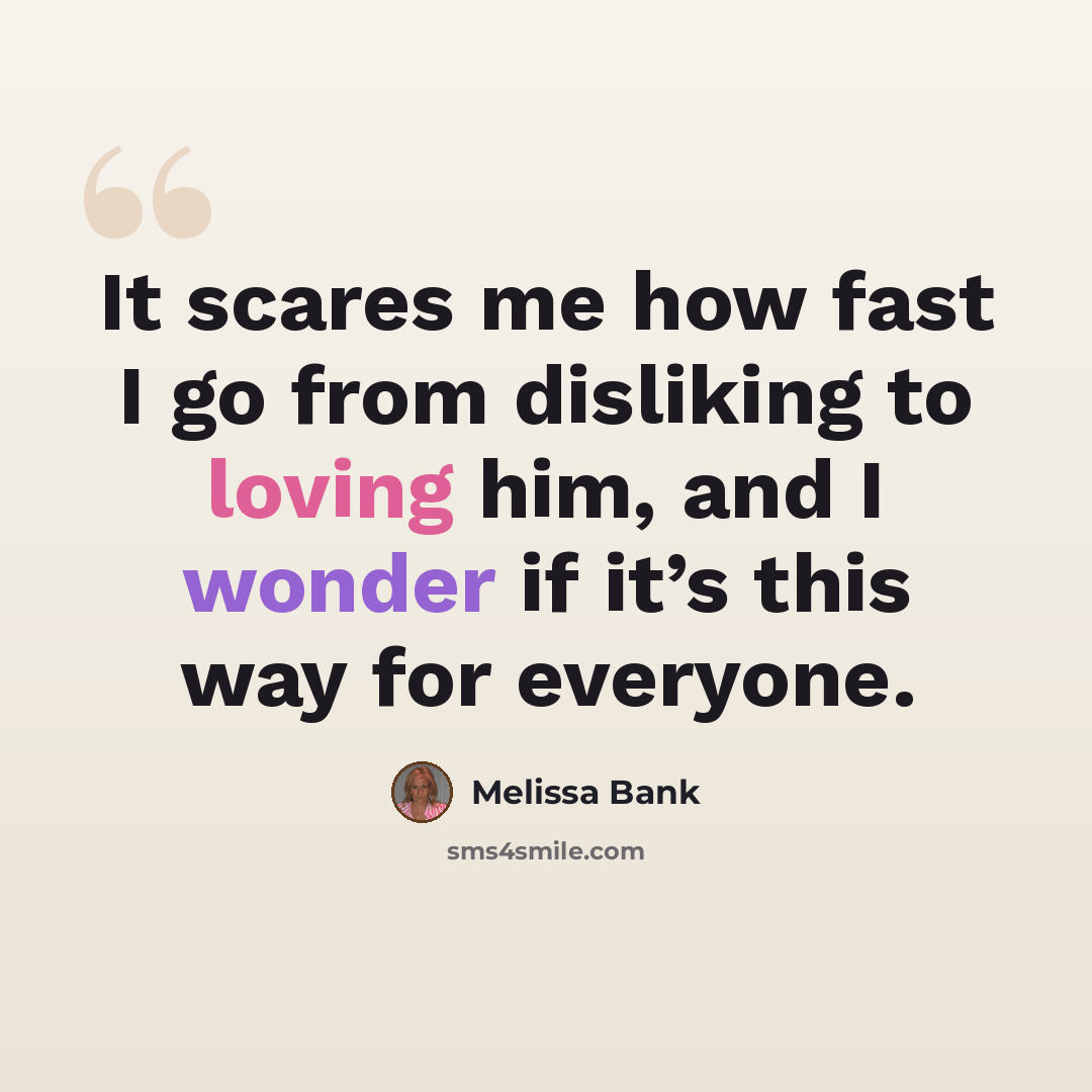 “It scares me how fast I go from disliking to loving him, and I wonder if it’s this way for everyone.” quote by Melissa Bank