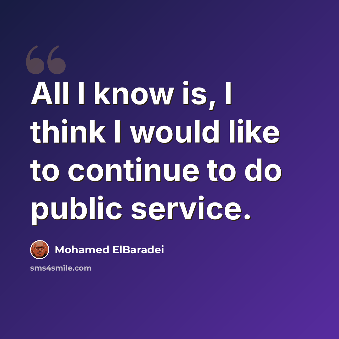 “All I know is, I think I would like to continue to do public service.” quote by Mohamed ElBaradei