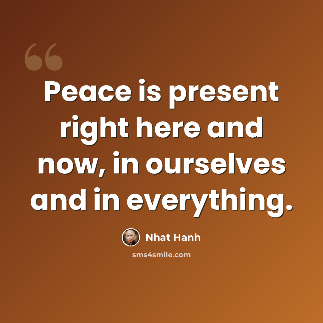 “Peace is present right here and now, in ourselves and in everything.” quote by Nhat Hanh