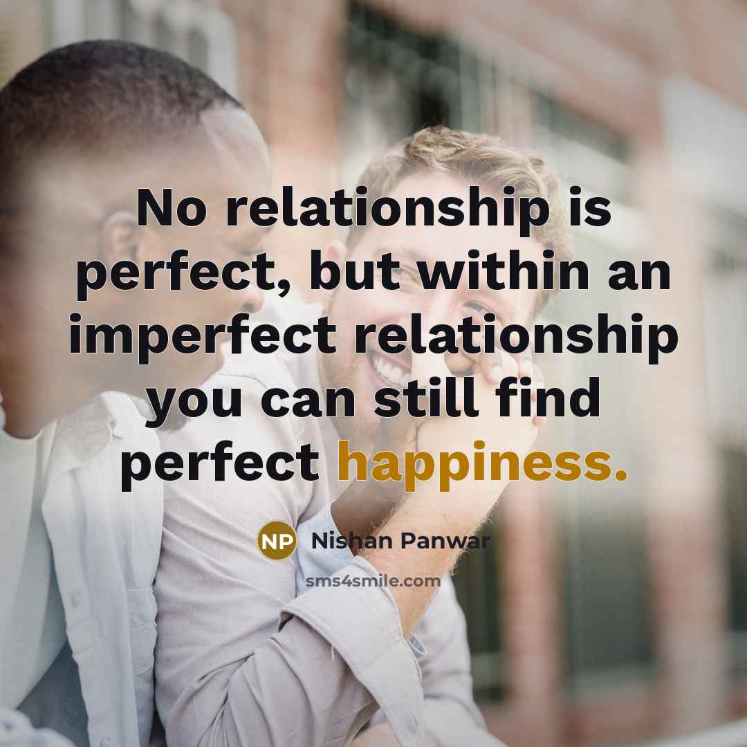 “No relationship is perfect, but within an imperfect relationship you can still find perfect happiness.” quote by Nishan Panwar