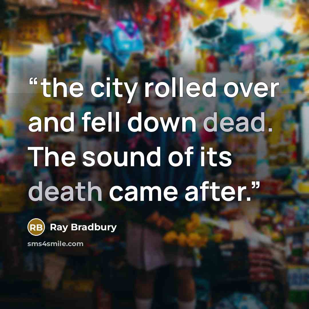 “the city rolled over and fell down dead. The sound of its death came after.” quote by Ray Bradbury