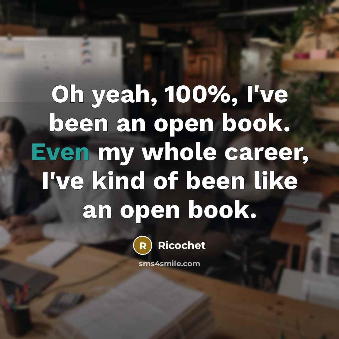 “Oh yeah, 100%, I've been an open book. Even my whole career, I've kind of been like an open book.” quote by Ricochet