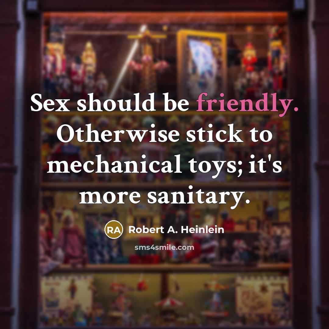 “Sex should be friendly. Otherwise stick to mechanical toys; it's more sanitary.” quote by Robert A. Heinlein