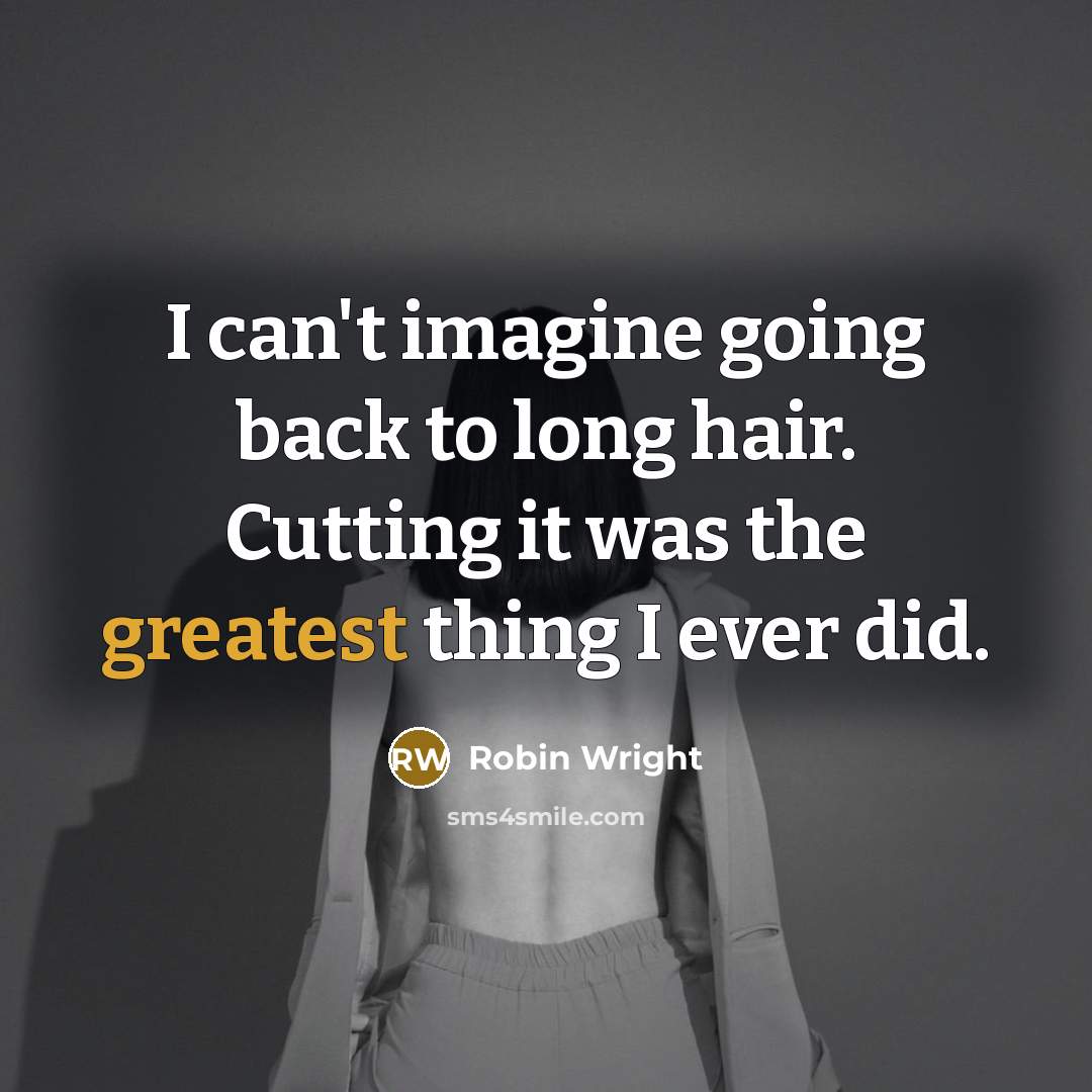 “I can't imagine going back to long hair. Cutting it was the greatest thing I ever did.” quote by Robin Wright