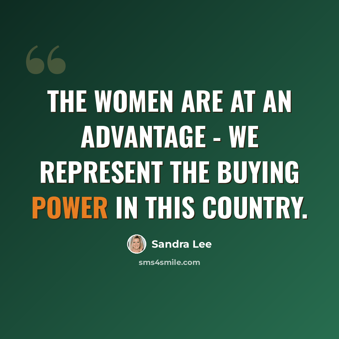 “The women are at an advantage - we represent the buying power in this country.” quote by Sandra Lee
