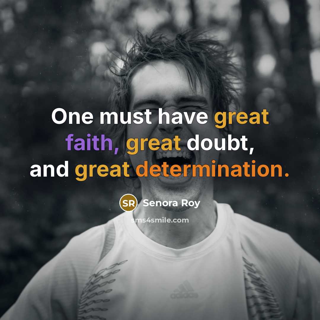 “One must have great faith, great doubt, and great determination.” quote by Senora Roy