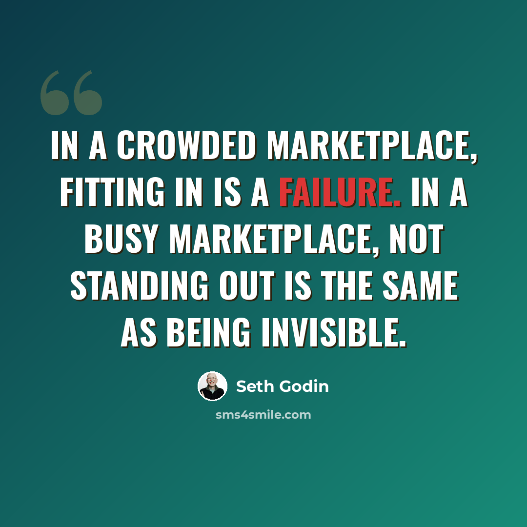 “In a crowded marketplace, fitting in is a failure. In a busy marketplace, not standing out is the same as being invisible.” quote by Seth Godin