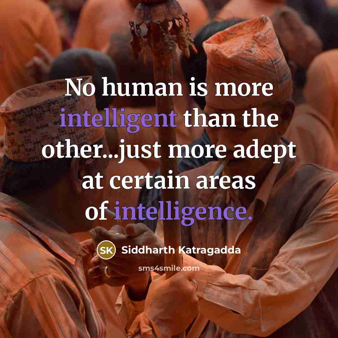 “No human is more intelligent than the other...just more adept at certain areas of intelligence.” quote by Siddharth Katragadda