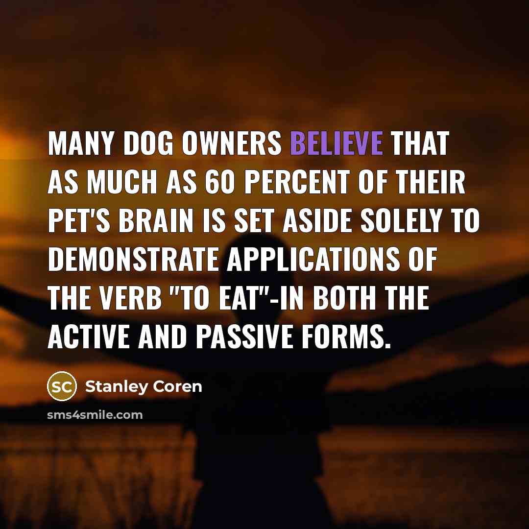 “Many dog owners believe that as much as 60 percent of their pet's brain is set aside solely to demonstrate applications of the verb "to eat"-in both the active and passive forms.” quote by Stanley Coren