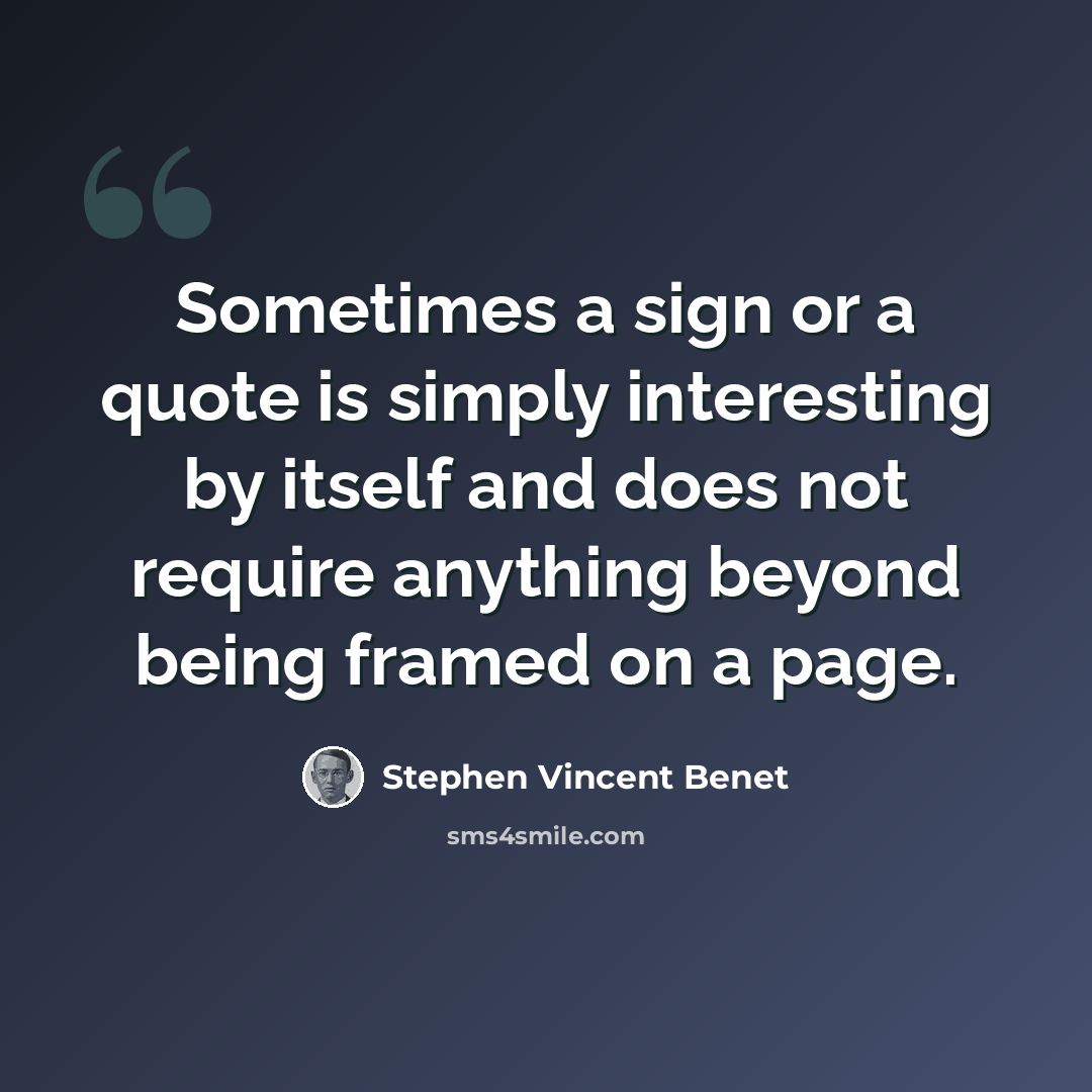 “Sometimes a sign or a quote is simply interesting by itself and does not require anything beyond being framed on a page.” quote by Stephen Vincent Benet