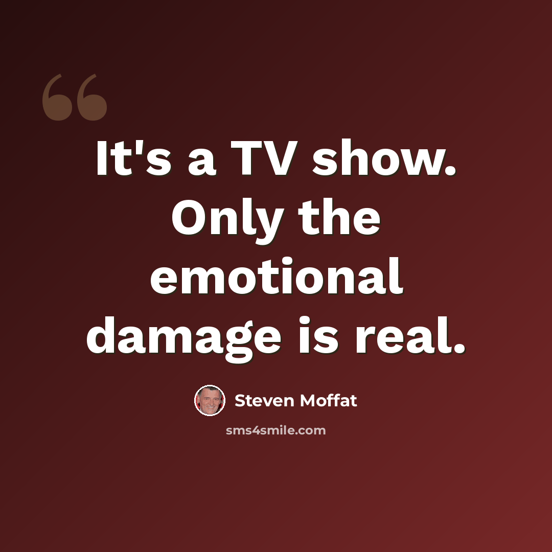 “It's a TV show. Only the emotional damage is real.” quote by Steven Moffat