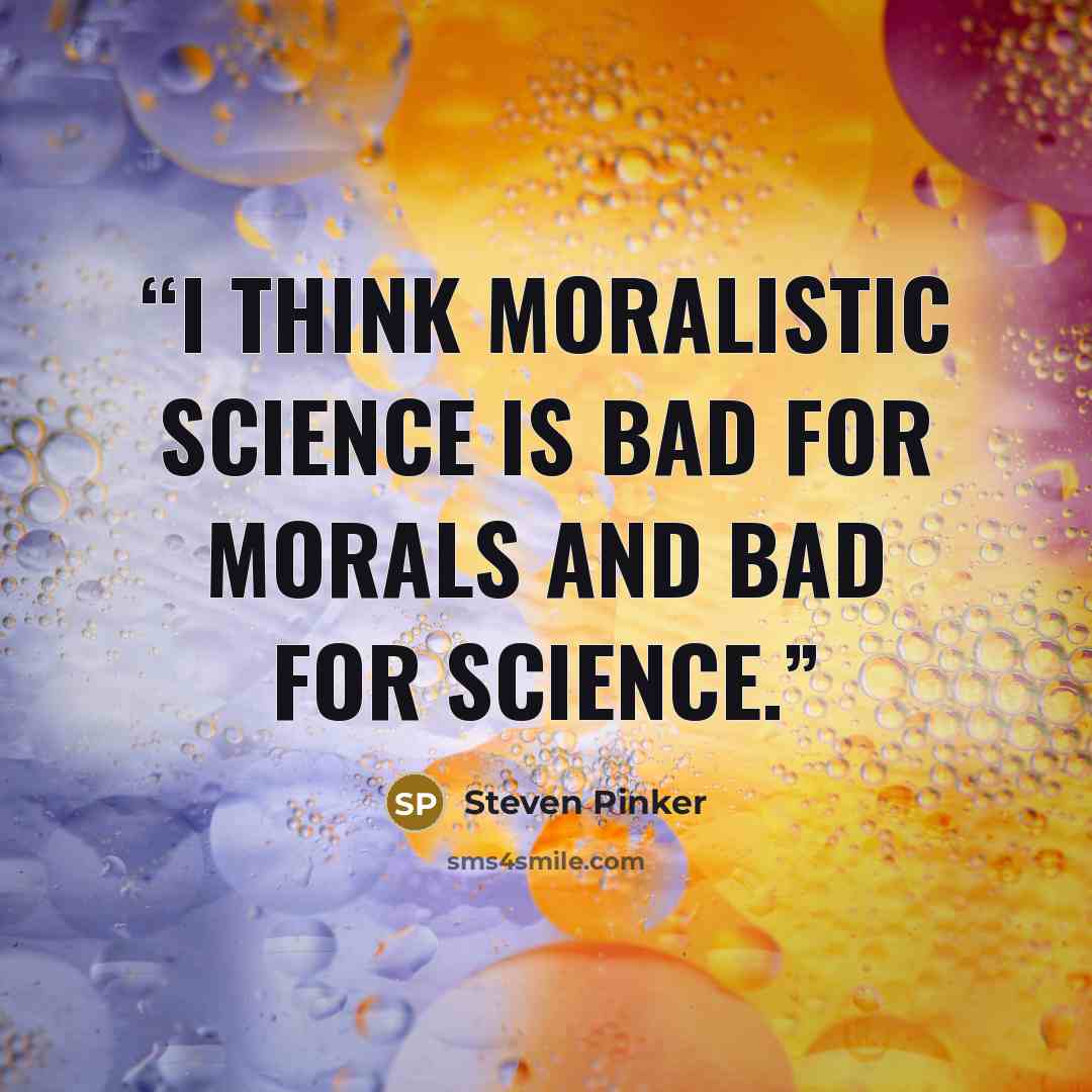 “I think moralistic science is bad for morals and bad for science.” quote by Steven Pinker