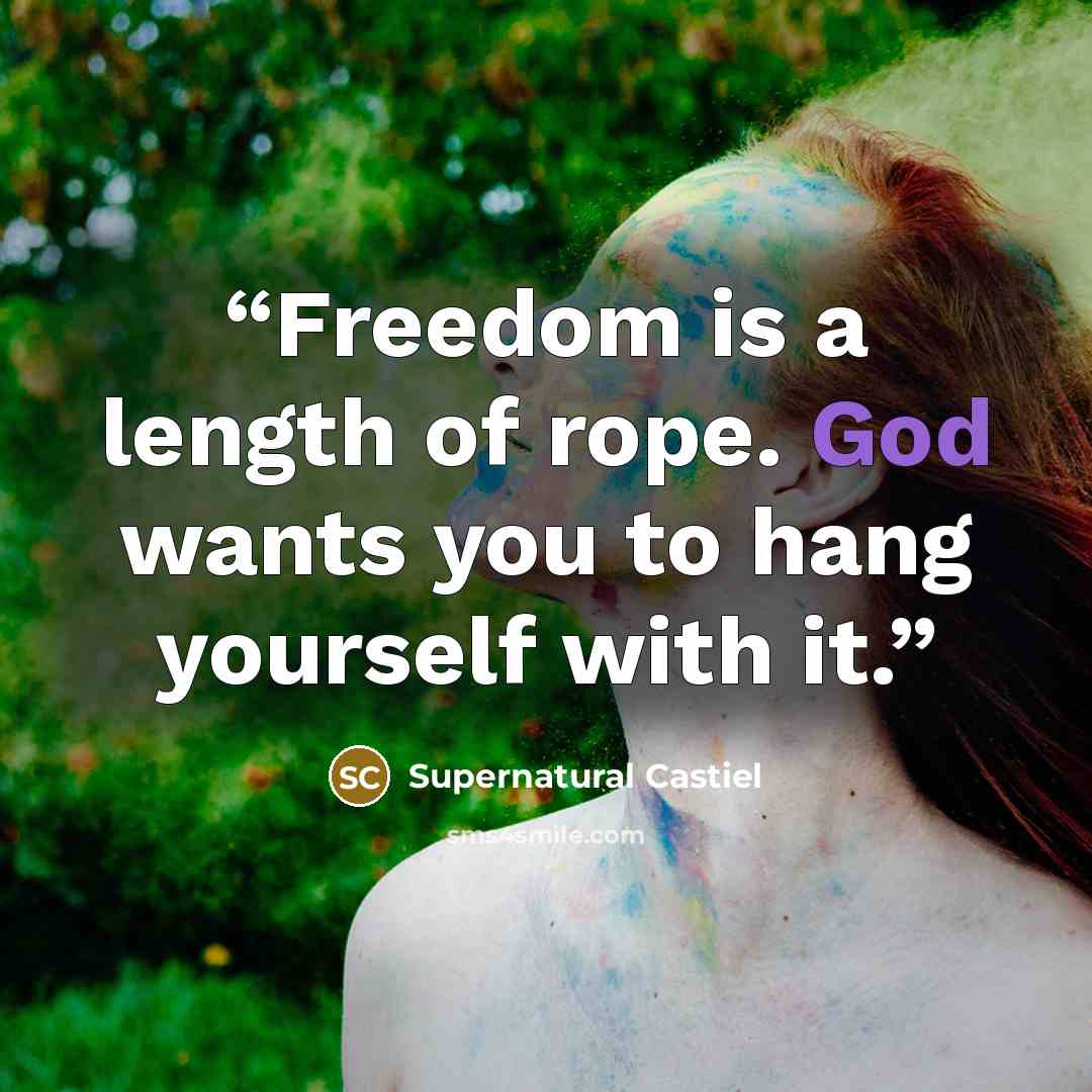 “Freedom is a length of rope. God wants you to hang yourself with it.” quote by Supernatural Castiel