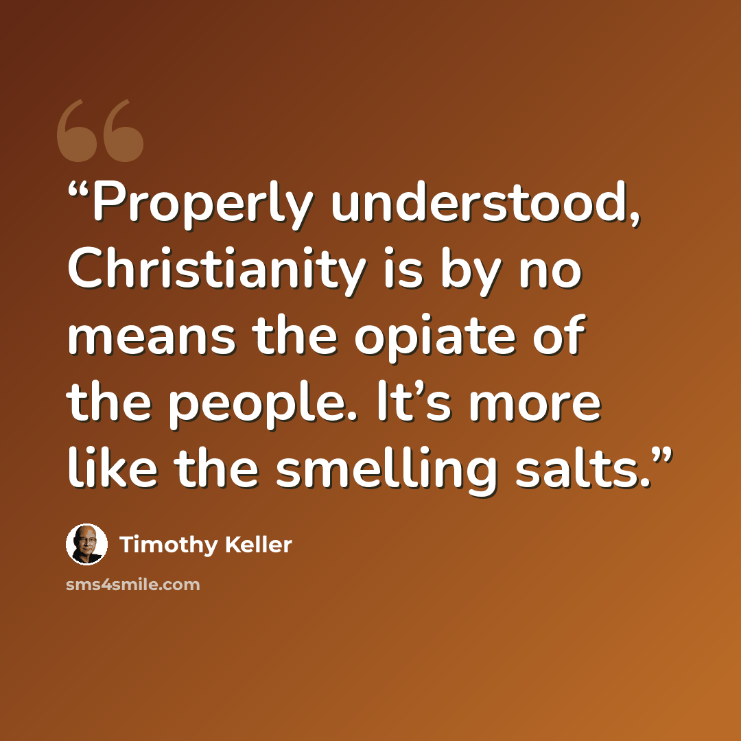 “Properly understood, Christianity is by no means the opiate of the people. It’s more like the smelling salts.” quote by Timothy Keller