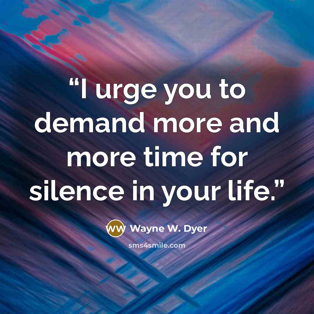 “I urge you to demand more and more time for silence in your life.” quote by Wayne W. Dyer