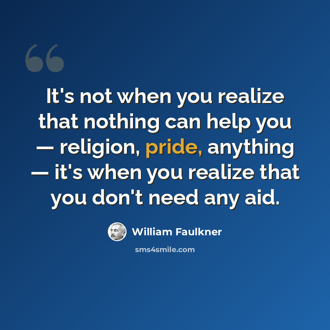 “It's not when you realize that nothing can help you — religion, pride, anything — it's when you realize that you don't need any aid.” quote by William Faulkner