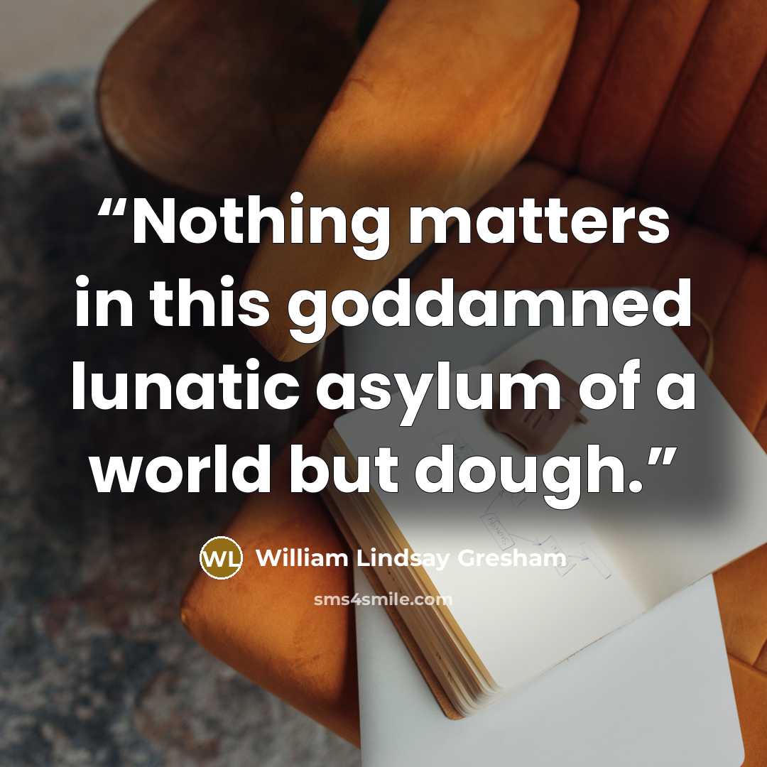 “Nothing matters in this goddamned lunatic asylum of a world but dough.” quote by William Lindsay Gresham