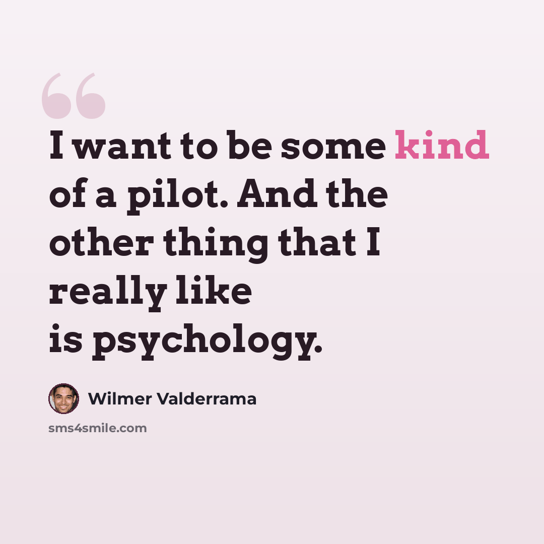 “I want to be some kind of a pilot. And the other thing that I really like is psychology.” quote by Wilmer Valderrama