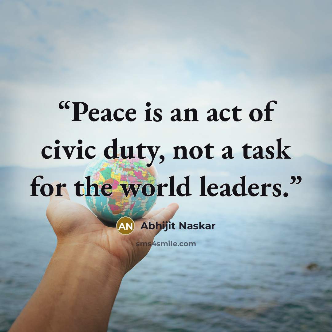 “Peace is an act of civic duty, not a task for the world leaders.” quote by Abhijit Naskar