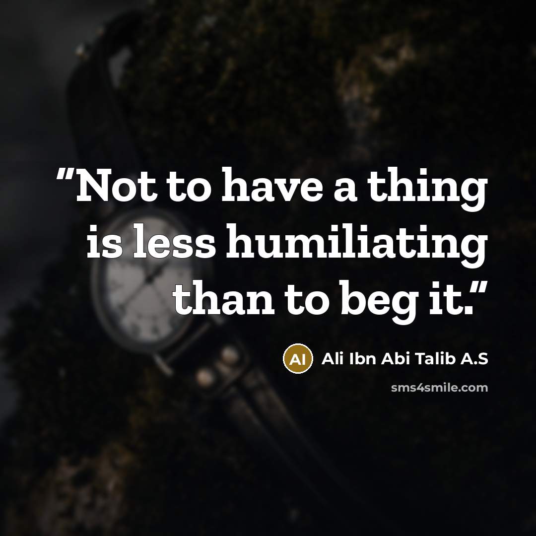 “Not to have a thing is less humiliating than to beg it.” quote by Ali Ibn Abi Talib A.S