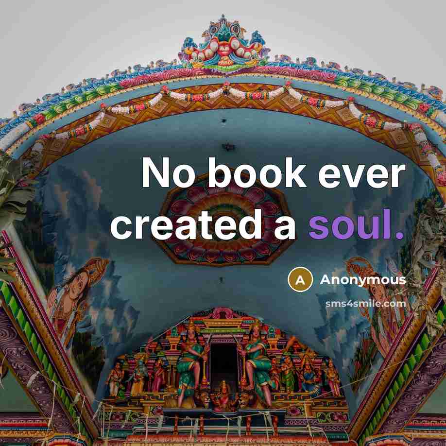 “No book ever created a soul.” quote by Anonymous
