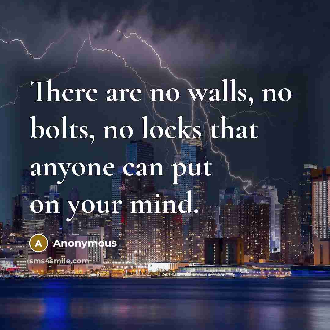 “There are no walls, no bolts, no locks that anyone can put on your mind.” quote by Anonymous