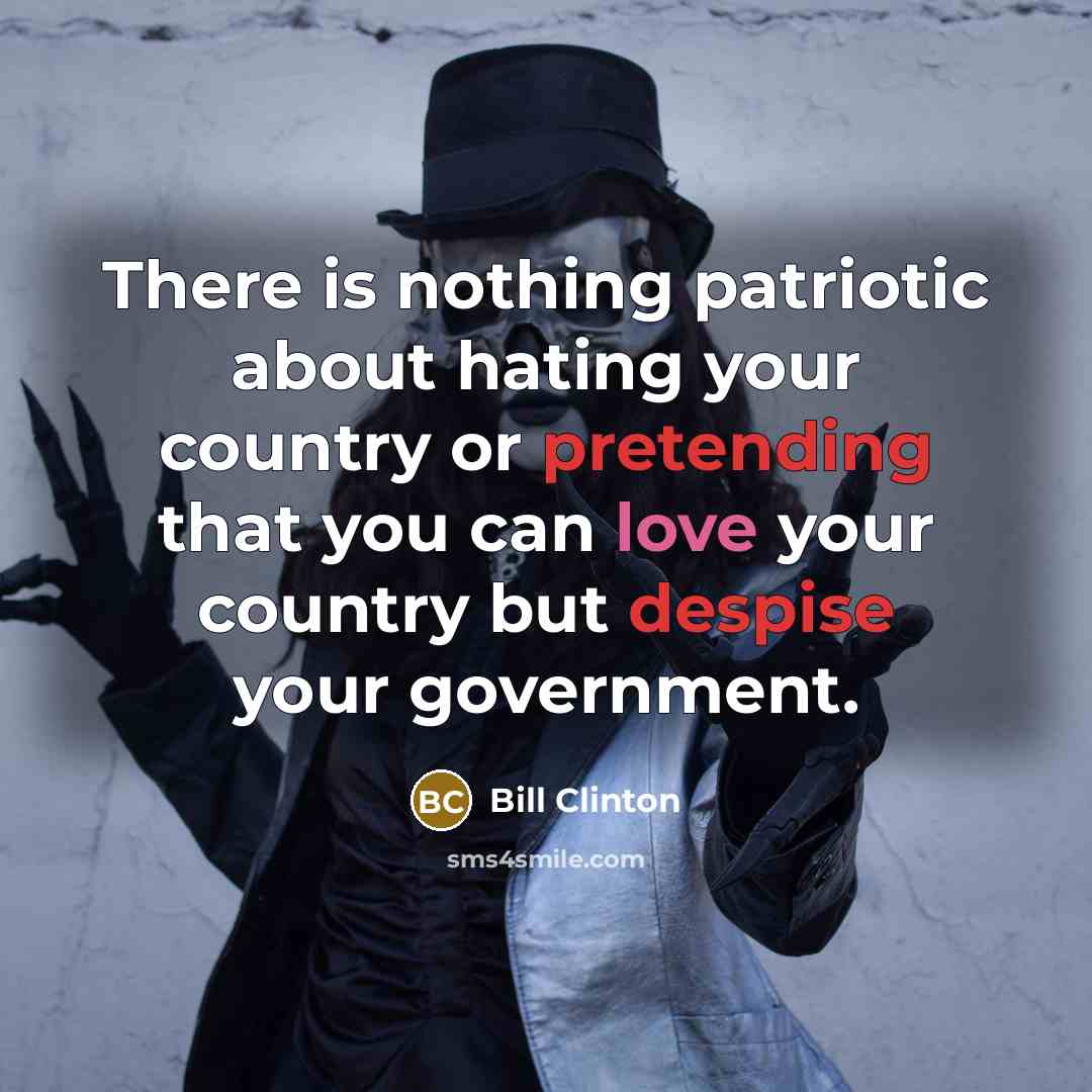 “There is nothing patriotic about hating your country or pretending that you can love your country but despise your government.” quote by Bill Clinton