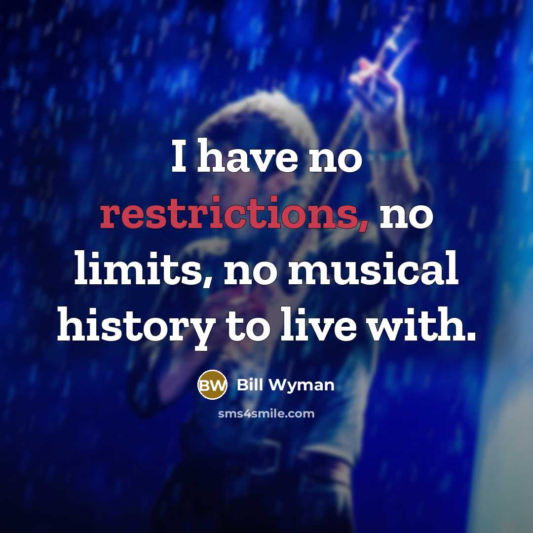“I have no restrictions, no limits, no musical history to live with.” quote by Bill Wyman