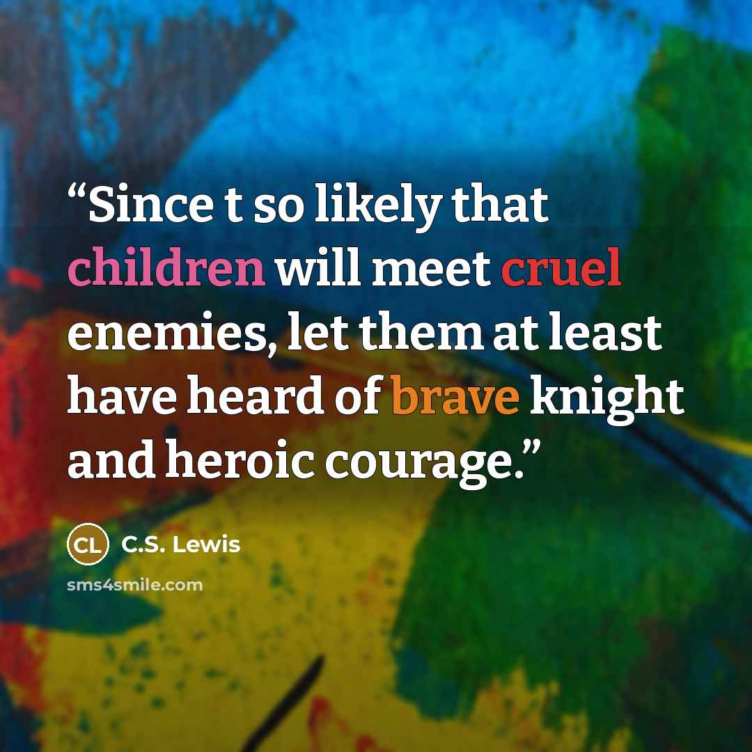 “Since t so likely that children will meet cruel enemies, let them at least have heard of brave knight and heroic courage.” quote by C.S. Lewis