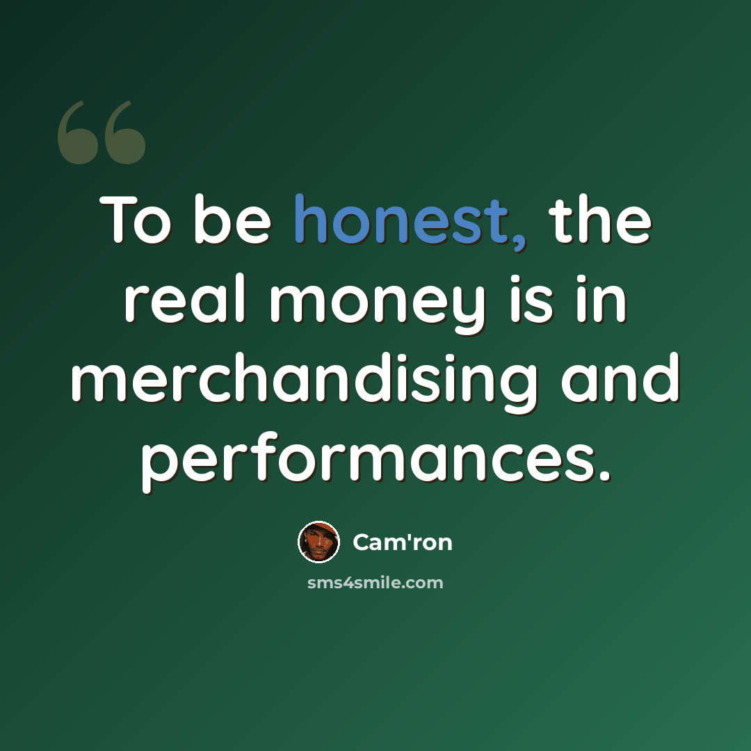 “To be honest, the real money is in merchandising and performances.” quote by Cam'ron