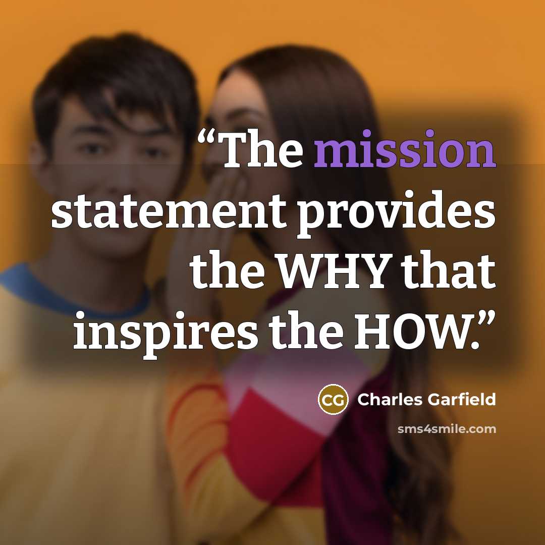 “The mission statement provides the WHY that inspires the HOW.” quote by Charles Garfield