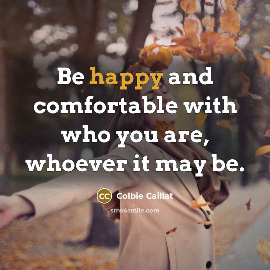 “Be happy and comfortable with who you are, whoever it may be.” quote by Colbie Caillat