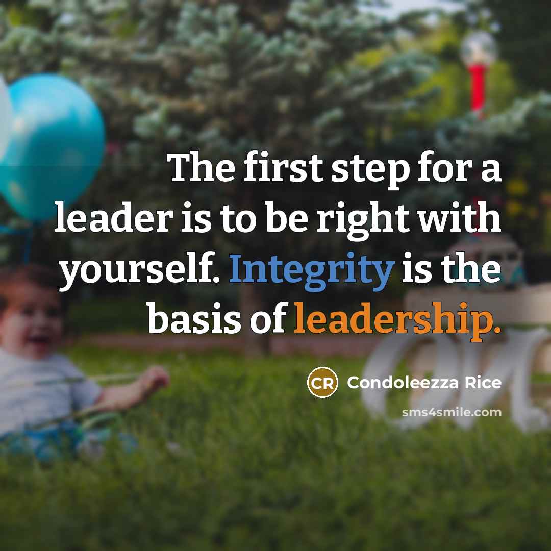 “The first step for a leader is to be right with yourself. Integrity is the basis of leadership.” quote by Condoleezza Rice
