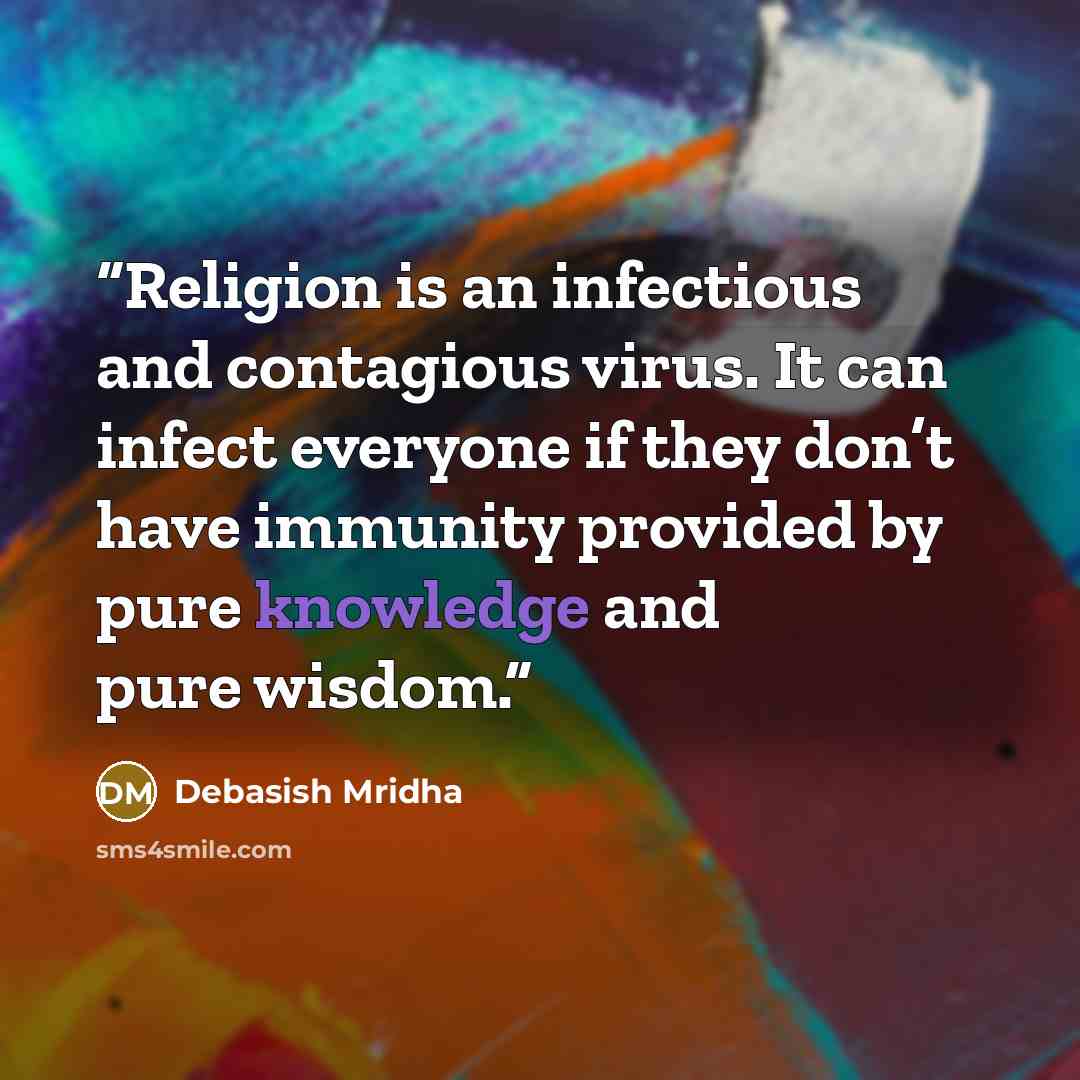 “Religion is an infectious and contagious virus. It can infect everyone if they don’t have immunity provided by pure knowledge and pure wisdom.” quote by Debasish Mridha