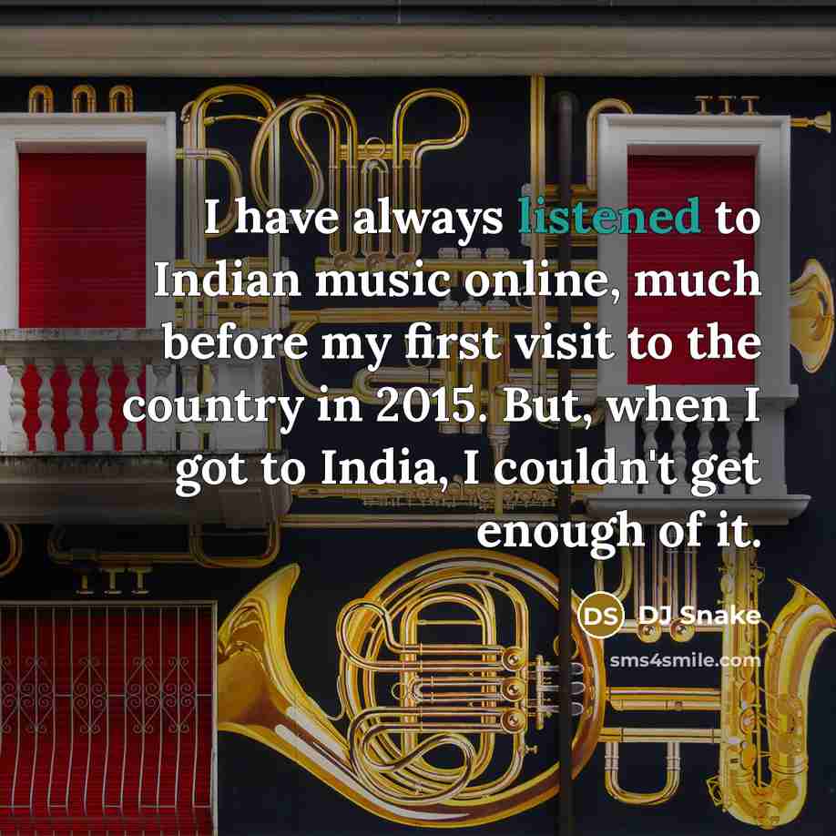 “I have always listened to Indian music online, much before my first visit to the country in 2015. But, when I got to India, I couldn't get enough of it.” quote by DJ Snake