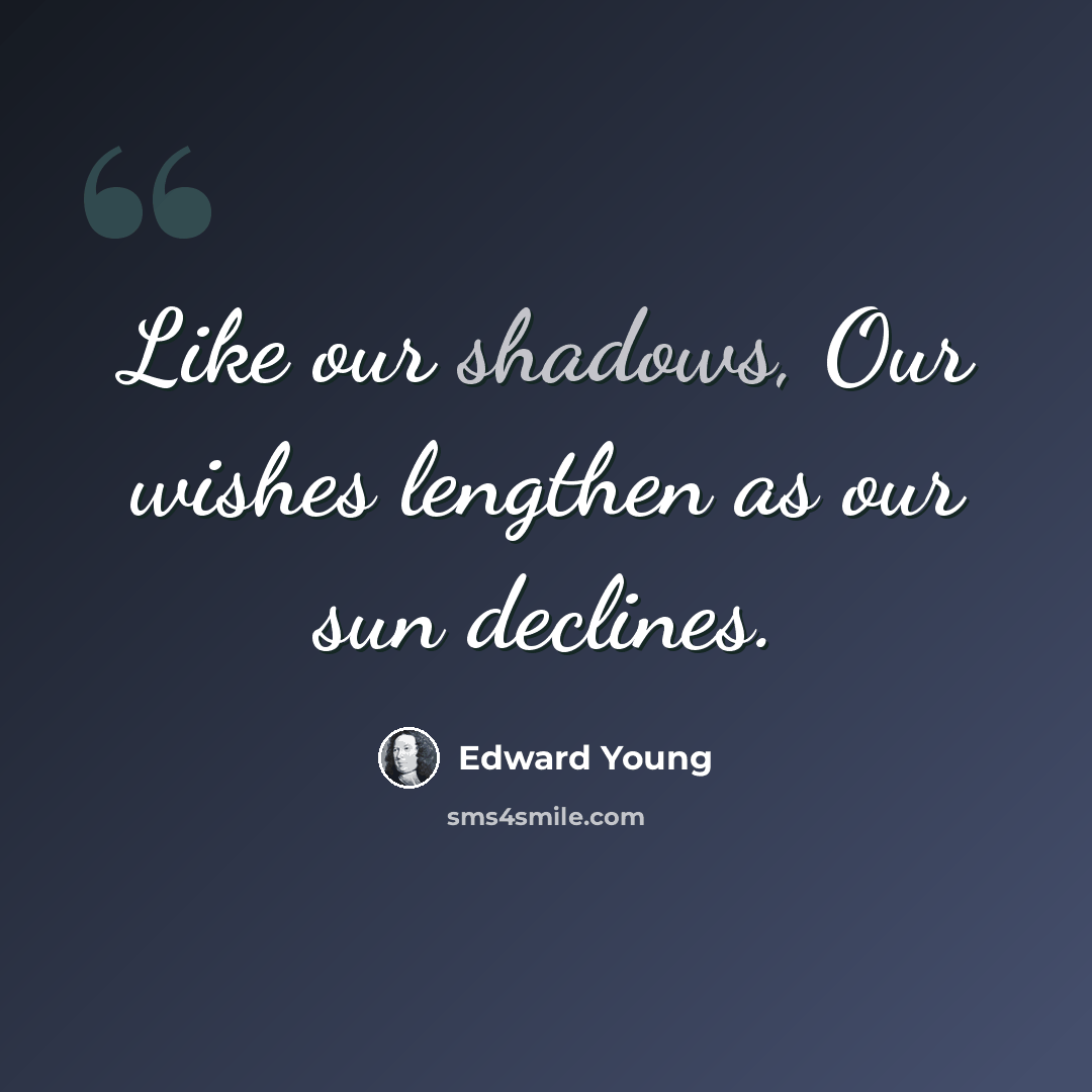 “Like our shadows, Our wishes lengthen as our sun declines.” quote by Edward Young