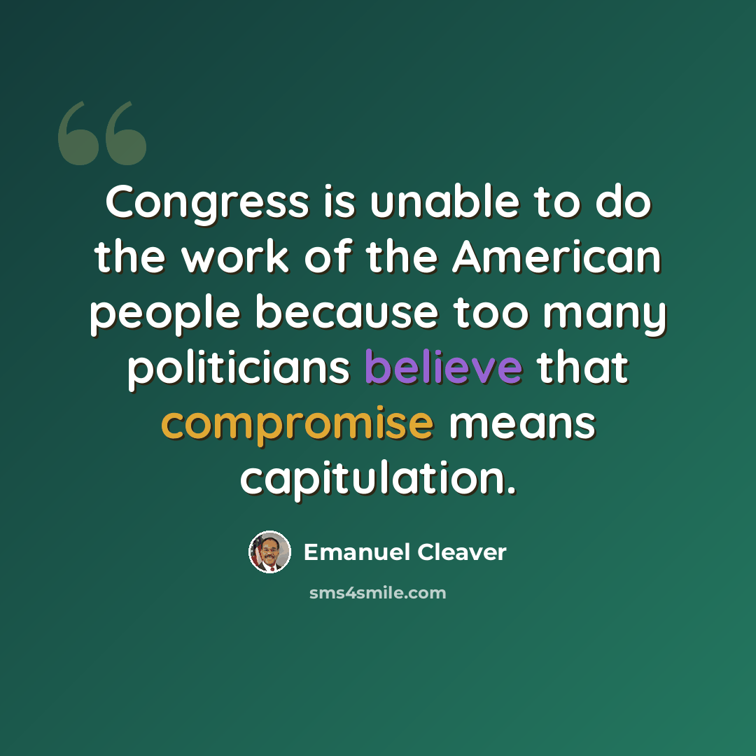 “Congress is unable to do the work of the American people because too many politicians believe that compromise means capitulation.” quote by Emanuel Cleaver